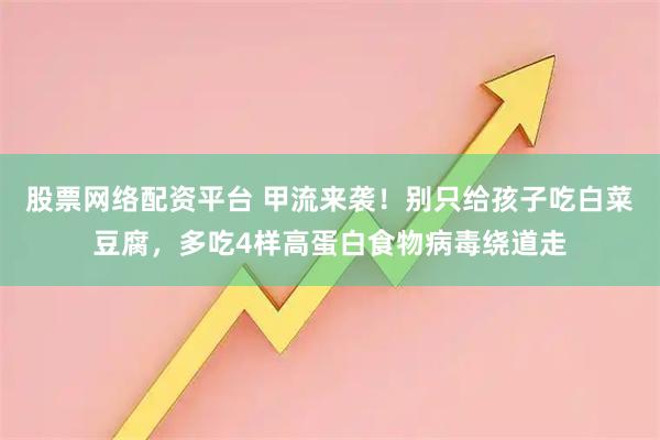 股票网络配资平台 甲流来袭！别只给孩子吃白菜豆腐，多吃4样高蛋白食物病毒绕道走