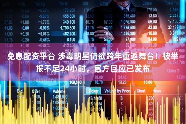 免息配资平台 涉毒明星仍欲跨年重返舞台！被举报不足24小时，官方回应已发布